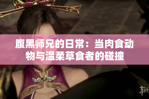 腹黑师兄的日常：当肉食动物与温柔草食者的碰撞