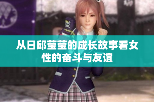 从日邱莹莹的成长故事看女性的奋斗与友谊