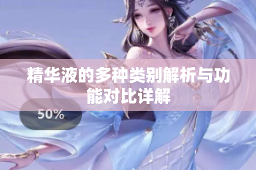 精华液的多种类别解析与功能对比详解