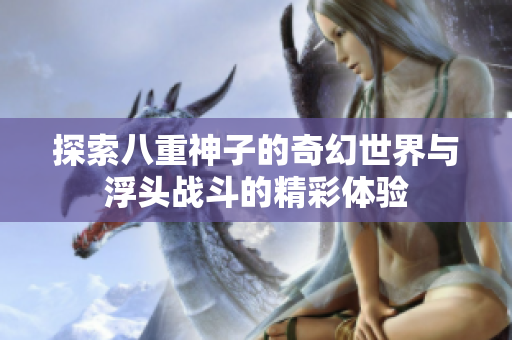 探索八重神子的奇幻世界与浮头战斗的精彩体验
