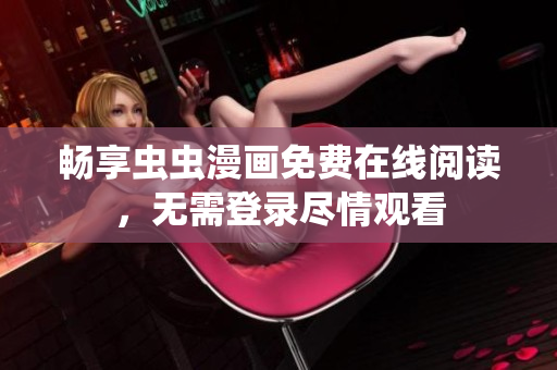 畅享虫虫漫画免费在线阅读，无需登录尽情观看