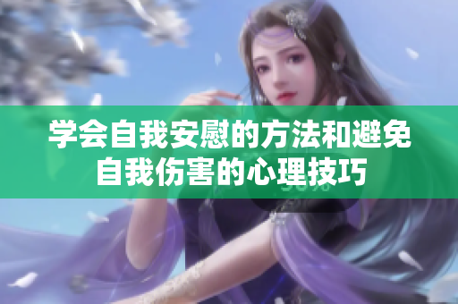 学会自我安慰的方法和避免自我伤害的心理技巧