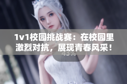 1v1校园挑战赛：在校园里激烈对抗，展现青春风采！