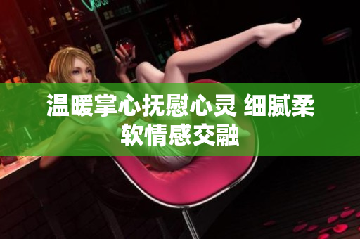 温暖掌心抚慰心灵 细腻柔软情感交融