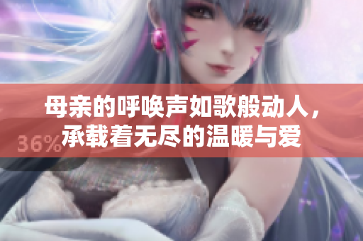 母亲的呼唤声如歌般动人，承载着无尽的温暖与爱