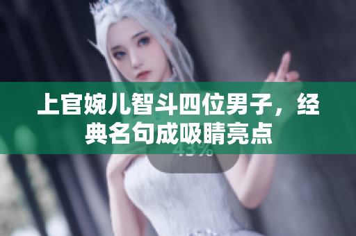 上官婉儿智斗四位男子，经典名句成吸睛亮点