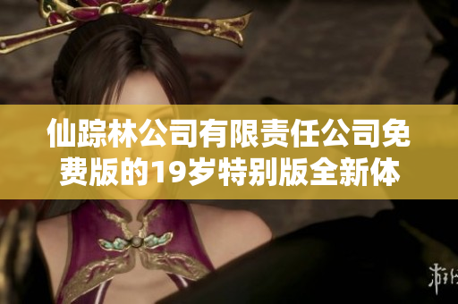 仙踪林公司有限责任公司免费版的19岁特别版全新体验