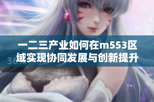 一二三产业如何在m553区域实现协同发展与创新提升