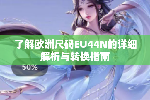 了解欧洲尺码EU44N的详细解析与转换指南