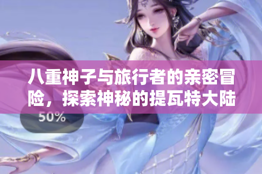 八重神子与旅行者的亲密冒险，探索神秘的提瓦特大陆