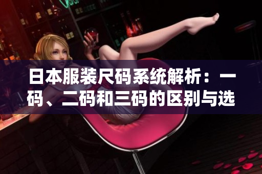日本服装尺码系统解析：一码、二码和三码的区别与选择