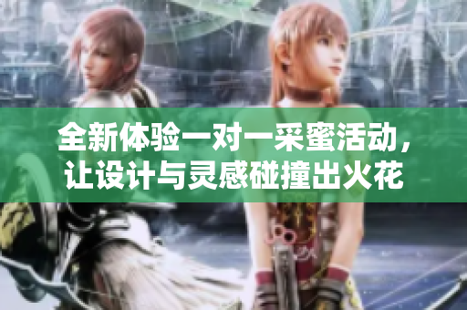 全新体验一对一采蜜活动，让设计与灵感碰撞出火花