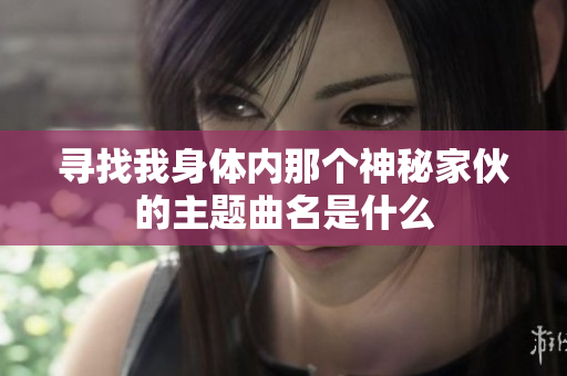寻找我身体内那个神秘家伙的主题曲名是什么
