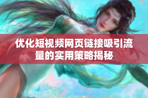 优化短视频网页链接吸引流量的实用策略揭秘