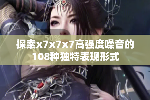探索x7x7x7高强度噪音的108种独特表现形式