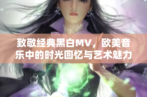 致敬经典黑白MV，欧美音乐中的时光回忆与艺术魅力