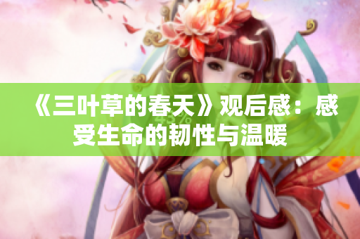 《三叶草的春天》观后感：感受生命的韧性与温暖