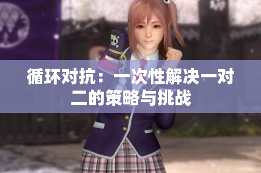 循环对抗：一次性解决一对二的策略与挑战