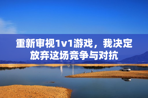 重新审视1v1游戏，我决定放弃这场竞争与对抗