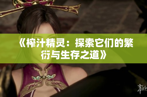 《榨汁精灵：探索它们的繁衍与生存之道》