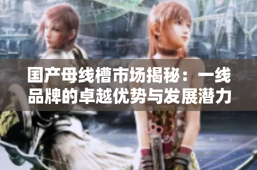 国产母线槽市场揭秘：一线品牌的卓越优势与发展潜力