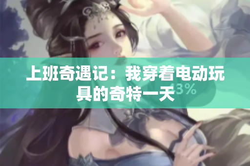 上班奇遇记：我穿着电动玩具的奇特一天