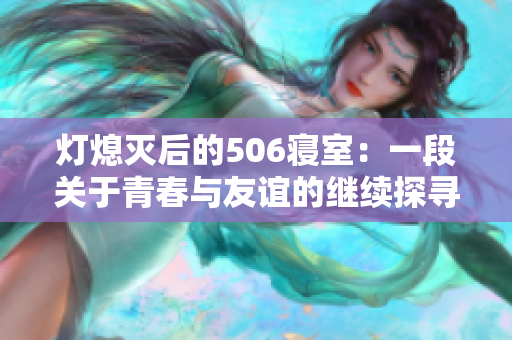 灯熄灭后的506寝室：一段关于青春与友谊的继续探寻