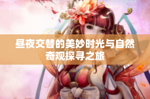 昼夜交替的美妙时光与自然奇观探寻之旅