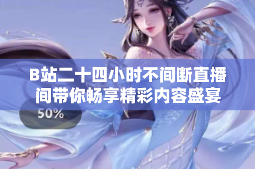B站二十四小时不间断直播间带你畅享精彩内容盛宴
