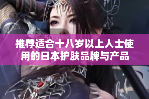 推荐适合十八岁以上人士使用的日本护肤品牌与产品