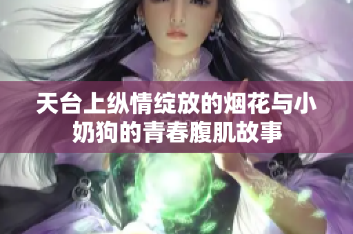 天台上纵情绽放的烟花与小奶狗的青春腹肌故事