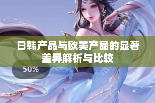 日韩产品与欧美产品的显著差异解析与比较