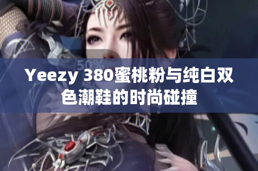 Yeezy 380蜜桃粉与纯白双色潮鞋的时尚碰撞