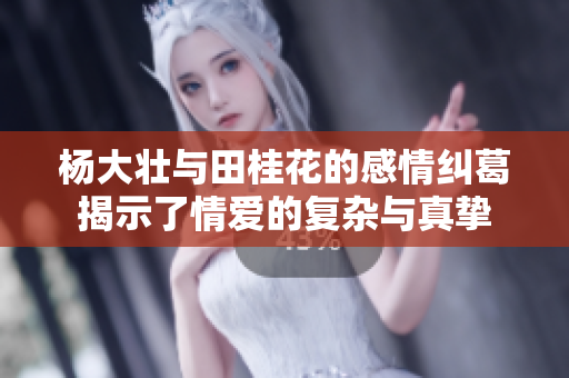 杨大壮与田桂花的感情纠葛揭示了情爱的复杂与真挚
