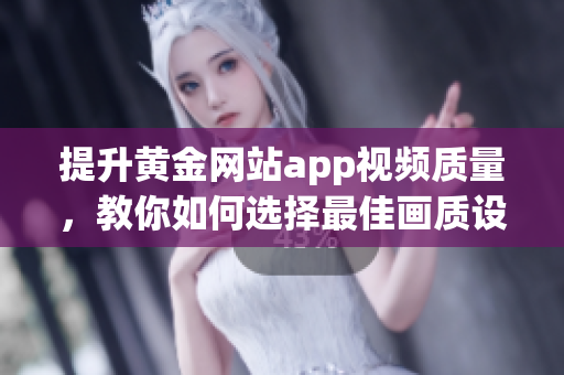 提升黄金网站app视频质量，教你如何选择最佳画质设置