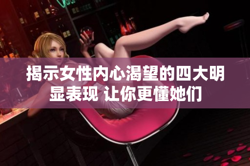 揭示女性内心渴望的四大明显表现 让你更懂她们
