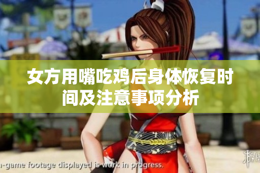女方用嘴吃鸡后身体恢复时间及注意事项分析