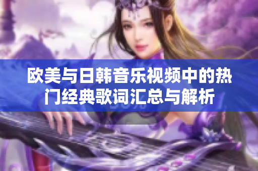欧美与日韩音乐视频中的热门经典歌词汇总与解析