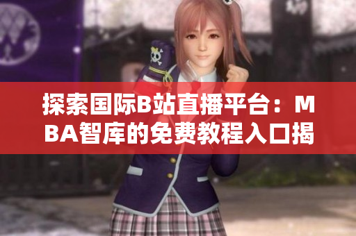 探索国际B站直播平台：MBA智库的免费教程入口揭秘
