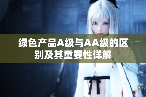 绿色产品A级与AA级的区别及其重要性详解