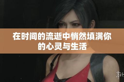 在时间的流逝中悄然填满你的心灵与生活
