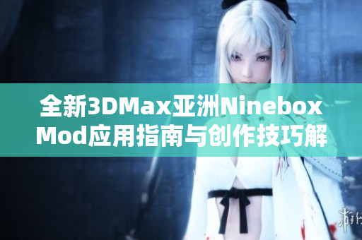 全新3DMax亚洲NineboxMod应用指南与创作技巧解析