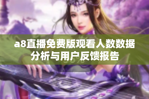 a8直播免费版观看人数数据分析与用户反馈报告
