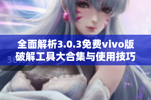全面解析3.0.3免费vivo版破解工具大合集与使用技巧