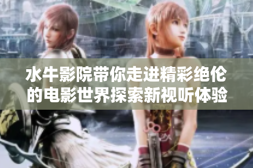 水牛影院带你走进精彩绝伦的电影世界探索新视听体验