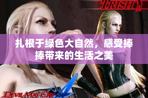 扎根于绿色大自然，感受捧捧带来的生活之美