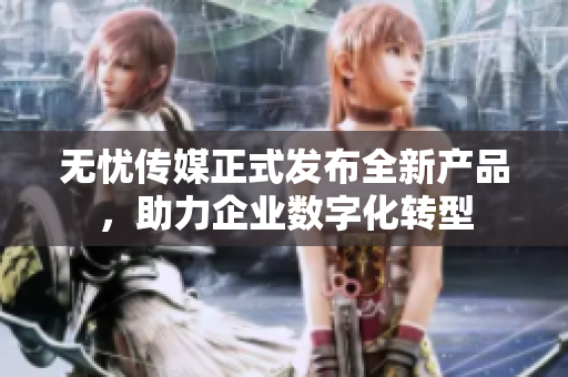 无忧传媒正式发布全新产品，助力企业数字化转型