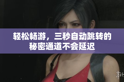 轻松畅游，三秒自动跳转的秘密通道不会延迟
