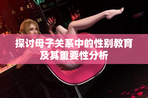 探讨母子关系中的性别教育及其重要性分析