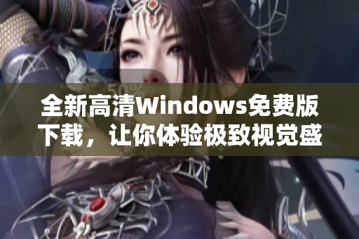 全新高清Windows免费版下载，让你体验极致视觉盛宴